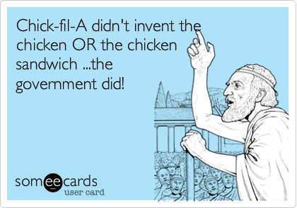 Chick-fil-A didn't invent the
chicken OR the chicken
sandwich ...the
government did!