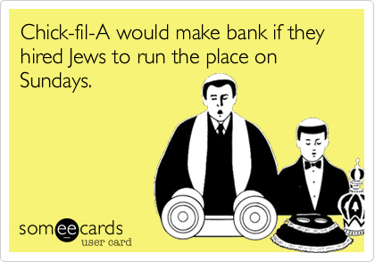 Chick-fil-A would make bank if they hired Jews to run the place on Sundays.