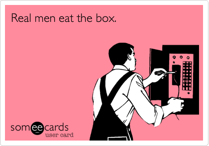 Real men eat the box. 