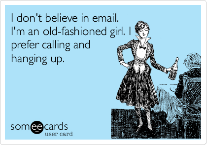 I don't believe in email.
I'm an old-fashioned girl. I
prefer calling and
hanging up.