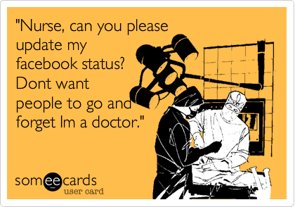 "Nurse, can you please
update my
facebook status?
Dont want
people to go and
forget Im a doctor."