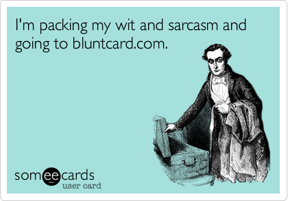 I'm packing my wit and sarcasm and going to bluntcard.com.