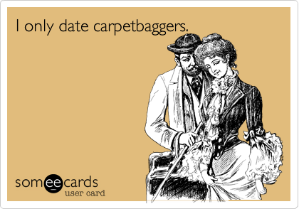 I only date carpetbaggers.