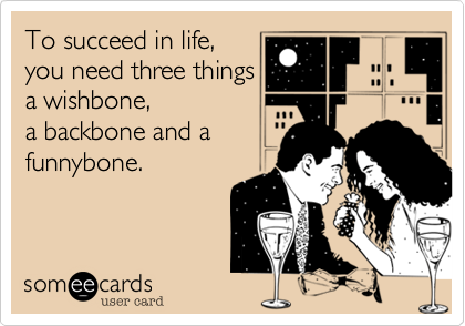To succeed in life, 
you need three things
a wishbone,
a backbone and a
funnybone.
