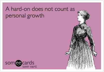 A hard-on does not count as
personal growth 