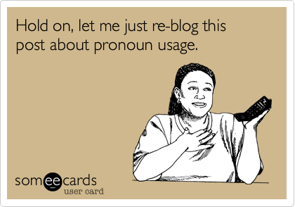 Hold on, let me just re-blog this post about pronoun usage.