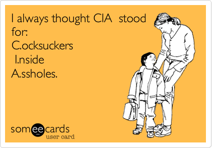 I always thought CIA  stood
for: 
C.ocksuckers       
 I.nside 
A.ssholes.
