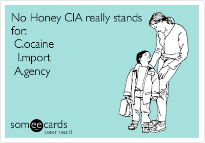 No Honey CIA really stands
for:
 C.ocaine  
  I.mport 
 A.gency