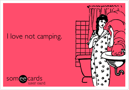 


I love not camping.