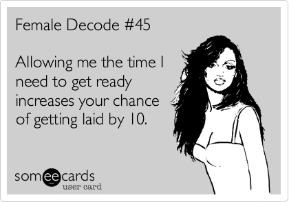 Female Decode %2345

Allowing me the time I 
need to get ready
increases your chance
of getting laid by 10.
