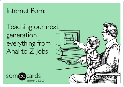 Internet Porn:

Teaching our next 
generation
everything from
Anal to Z-Jobs