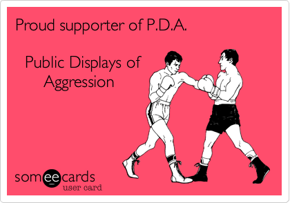 Proud supporter of P.D.A.    

  Public Displays of     
      Aggression