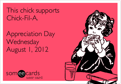 This chick supports
Chick-Fil-A.

Appreciation Day
Wednesday
August 1, 2012