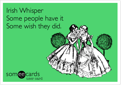 Irish Whisper
Some people have it
Some wish they did.