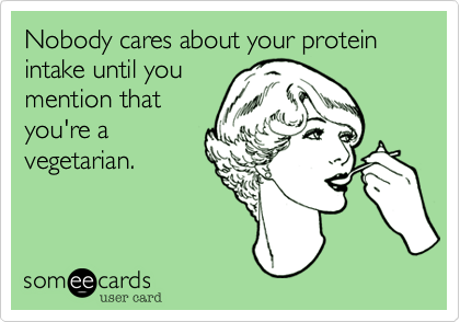 Nobody cares about your protein intake until you
mention that
you're a
vegetarian.