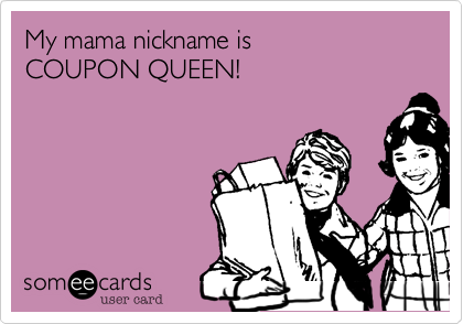 My mama nickname is 
COUPON QUEEN!