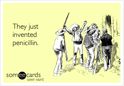 
   
   They just 
   invented 
   penicillin.