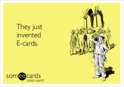 

     They just 
     invented 
     E-cards.