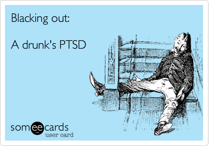 Blacking out: 

A drunk's PTSD