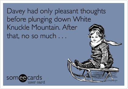 Davey had only pleasant thoughts before plunging down White
Knuckle Mountain. After
that, no so much . . .