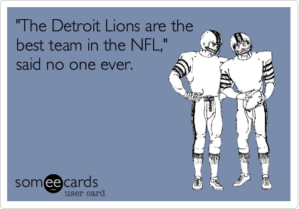 "The Detroit Lions are the
best team in the NFL,"
said no one ever.