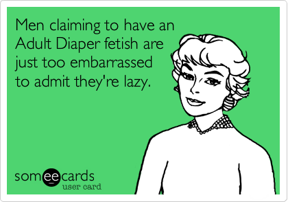 Men claiming to have an
Adult Diaper fetish are
just too embarrassed
to admit they're lazy. 