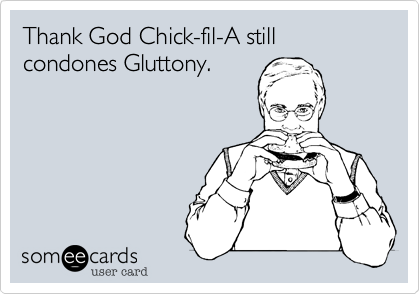 Thank God Chick-fil-A still condones Gluttony.