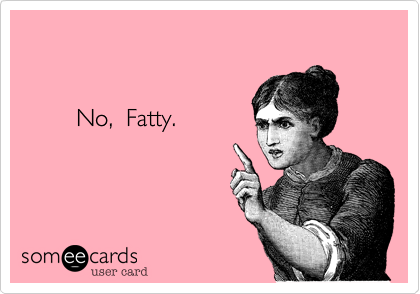 


        No,  Fatty.