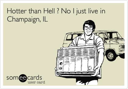 Hotter than Hell ? No I just live in Champaign, IL
