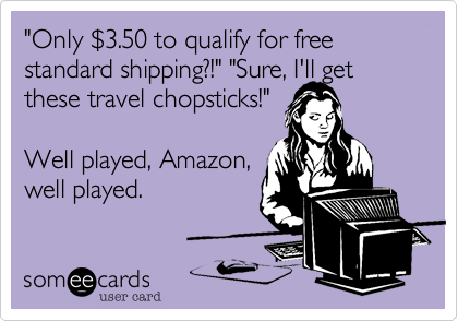 "Only %243.50 to qualify for free standard shipping?!" "Sure, I'll get these travel chopsticks!"

Well played, Amazon,
well played.
