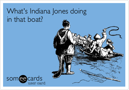 What's Indiana Jones doing
in that boat?