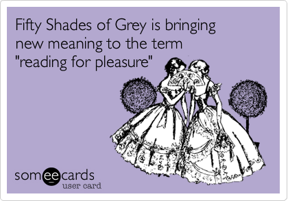 Fifty Shades of Grey is bringing
new meaning to the term
"reading for pleasure"