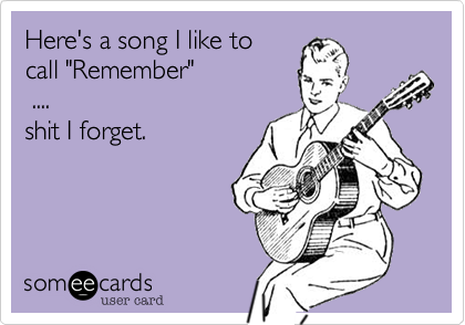 Here's a song I like to 
call "Remember"
 ....
shit I forget. 