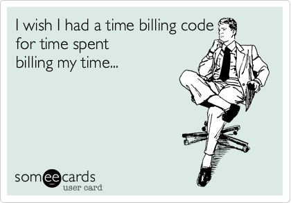 I wish I had a time billing code
for time spent
billing my time...