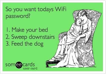 So you want todays WiFi
password?

1. Make your bed
2. Sweep downstairs
3. Feed the dog