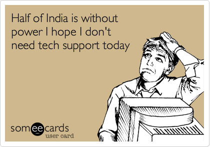 Half of India is without
power I hope I don't 
need tech support today