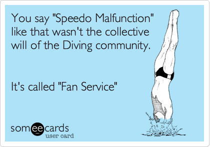 You say "Speedo Malfunction"
like that wasn't the collective
will of the Diving community.


It's called "Fan Service"