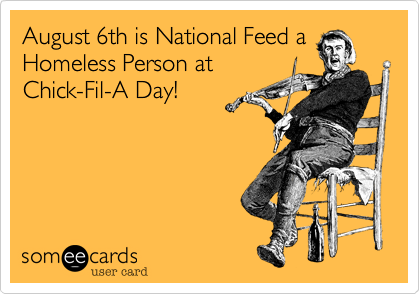 August 6th is National Feed a
Homeless Person at
Chick-Fil-A Day!