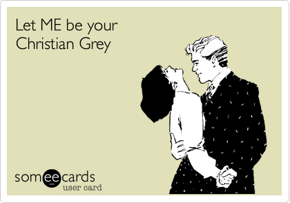 Let ME be your
Christian Grey