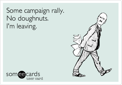 Some campaign rally.
No doughnuts.
I'm leaving.
