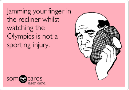 Jamming your finger in
the recliner whilst
watching the
Olympics is not a
sporting injury.