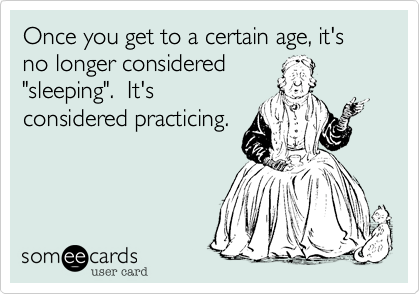Once you get to a certain age, it's no longer considered 
"sleeping".  It's
considered practicing.