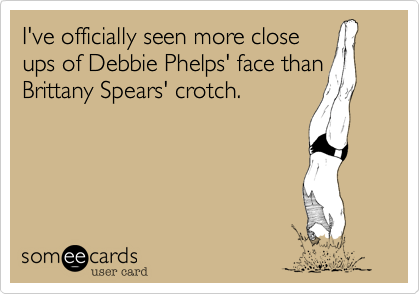 I've officially seen more close
ups of Debbie Phelps' face than
Brittany Spears' crotch.