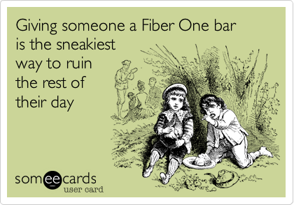 Giving someone a Fiber One bar
is the sneakiest
way to ruin 
the rest of
their day
