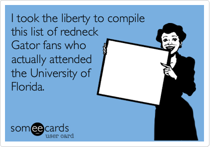 I took the liberty to compile
this list of redneck
Gator fans who
actually attended
the University of
Florida.