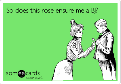 So does this rose ensure me a BJ?