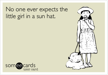No one ever expects the
little girl in a sun hat. 