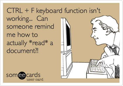 CTRL + F keyboard function isn't working...  Can
someone remind
me how to
actually *read* a 
document?!