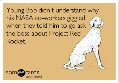 Young Bob didn't understand why his NASA co-workers giggled
when they told him to go ask
the boss about Project Red
Rocket.