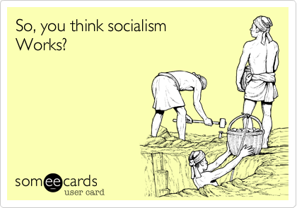 So, you think socialism 
Works?
